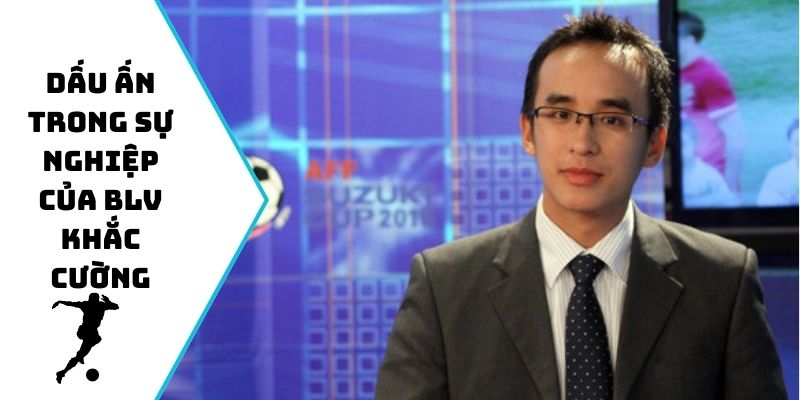 Dấu ấn trong sự nghiệp của BLV Khắc Cường