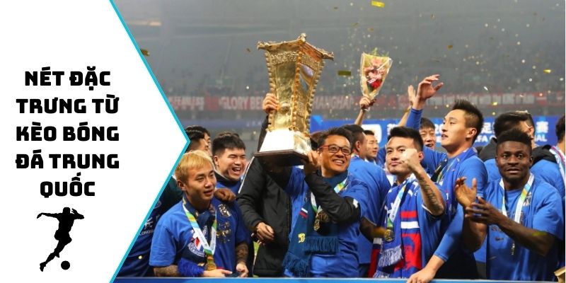 Nét đặc trưng từ kèo bóng đá Trung Quốc